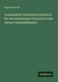 Grammatisch-Stilistisches Lehrbuch für den lateinischen Unterricht in den oberen Gymnasialklassen