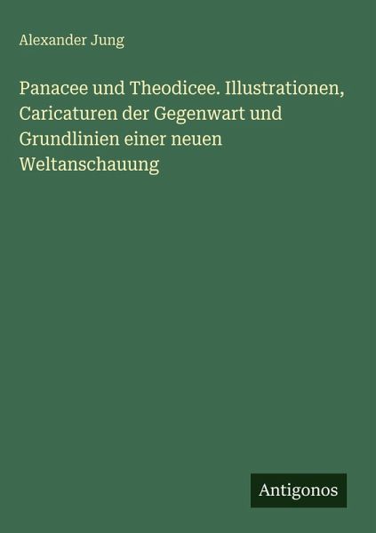 Panacee und Theodicee. Illustrationen, Caricaturen der Gegenwart und Grundlinien einer neuen Weltanschauung Panacee und Theodicee. Illustrationen, Caricaturen der Gegenwart und Grundlinien einer neuen Weltanschauung