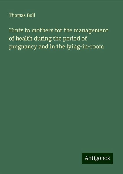 Hints to mothers for the management of health during the period of pregnancy and in the lying-in-room Hints to mothers for the management of health during the period of pregnancy and in the lying-in-room