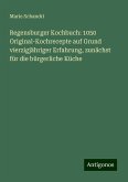 Regensburger Kochbuch: 1050 Original-Kochrecepte auf Grund vierzigjähriger Erfahrung, zunächst für die bürgerliche Küche