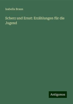 Scherz und Ernst: Erzählungen für die Jugend - Braun, Isabella