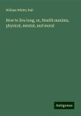 How to live long, or, Health maxims, physical, mental, and moral How to live long, or, Health maxims, physical, mental, and moral