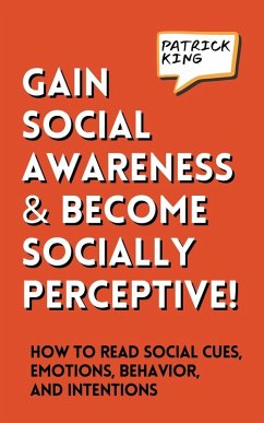 Gain Social Awareness and Become Socially Perceptive! How to Read Social Cues, Emotions, Behavior, and Intentions - King, Patrick