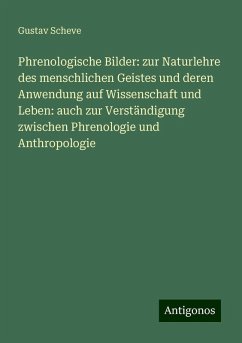 Phrenologische Bilder: zur Naturlehre des menschlichen Geistes und deren Anwendung auf Wissenschaft und Leben: auch zur Verständigung zwischen Phrenologie und Anthropologie - Scheve, Gustav