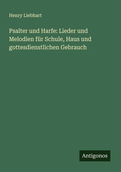 Psalter und Harfe: Lieder und Melodien für Schule, Haus und gottesdienstlichen Gebrauch Psalter und Harfe: Lieder und Melodien für Schule, Haus und gottesdienstlichen Gebrauch