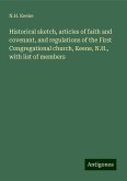 Historical sketch, articles of faith and covenant, and regulations of the First Congregational church, Keene, N.H., with list of members Historical sketch, articles of faith and covenant, and regulations of the First Congregational church, Keene, N.H., with list of members