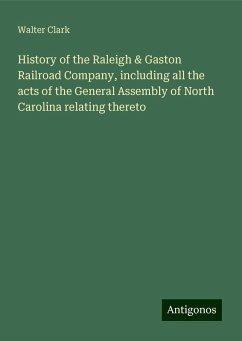 History of the Raleigh & Gaston Railroad Company, including all the acts of the General Assembly of North Carolina relating thereto - Clark, Walter