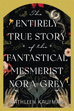 The Entirely True Story of the Fantastical Mesmerist Nora Grey - Kaufman, Kathleen