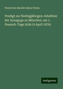 Predigt zur fünfzigjährigen Jubelfeier der Synagoge zu München: am 1. Pessach-Tage 5636 (9 April 1876) - Perles, Perets Ben Barukh Asher Predigt zur fünfzigjährigen Jubelfeier der Synagoge zu München: am 1. Pessach-Tage 5636 (9 April 1876) - Perles, Perets Ben Barukh Asher