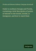 Guide to southern Georgia and Florida, containing a brief description of points of interest to the tourist, invalid, or immigrant, and how to reach them Guide to southern Georgia and Florida, containing a brief description of points of interest to the tourist, invalid, or immigrant, and how to reach them