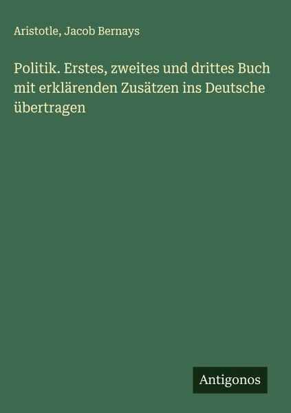 Politik. Erstes, zweites und drittes Buch mit erklärenden Zusätzen ins Deutsche übertragen