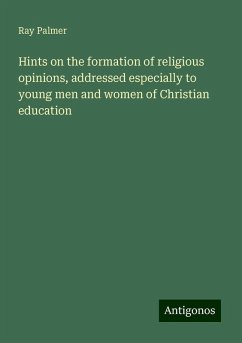 Hints on the formation of religious opinions, addressed especially to young men and women of Christian education - Palmer, Ray