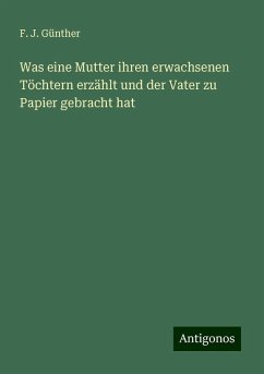 Was eine Mutter ihren erwachsenen Töchtern erzählt und der Vater zu Papier gebracht hat - Günther, F. J.