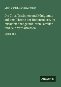 Cover Die Churfürstinnen und Königinnen auf dem Throne der Hohenzollern, im Zusammenhange mit ihren Familien- und Zeit-Verhältnissen