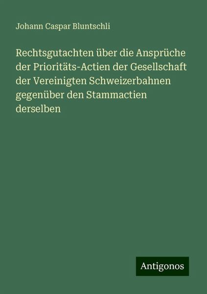 Rechtsgutachten über die Ansprüche der Prioritäts-Actien der Gesellschaft der Vereinigten Schweizerbahnen gegenüber den Stammactien derselben