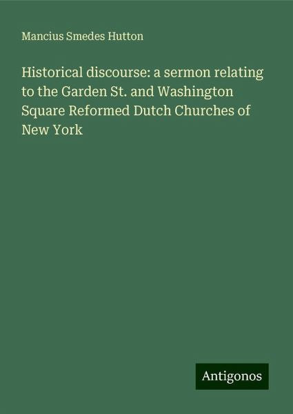 Historical discourse: a sermon relating to the Garden St. and Washington Square Reformed Dutch Churches of New York Historical discourse: a sermon relating to the Garden St. and Washington Square Reformed Dutch Churches of New York