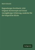 Regensburger Kochbuch: 1050 Original-Kochrecepte auf Grund vierzigjähriger Erfahrung, zunächst für die bürgerliche Küche