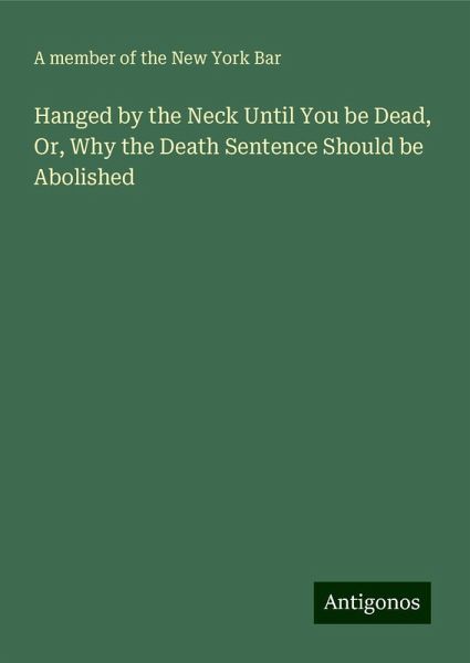 Hanged by the Neck Until You be Dead, Or, Why the Death Sentence Should be Abolished