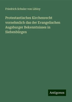 Protestantisches Kirchenrecht vornehmlich das der Evangelischen Augsburger Bekenntnisses in Siebenbürgen - Libloy, Friedrich Schuler Von