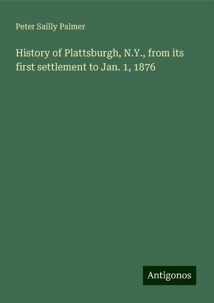 History of Plattsburgh, N.Y., from its first settlement to Jan. 1, 1876 History of Plattsburgh, N.Y., from its first settlement to Jan. 1, 1876