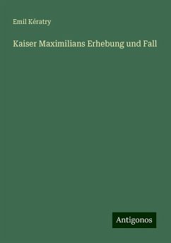 Kaiser Maximilians Erhebung und Fall - Kératry, Emil