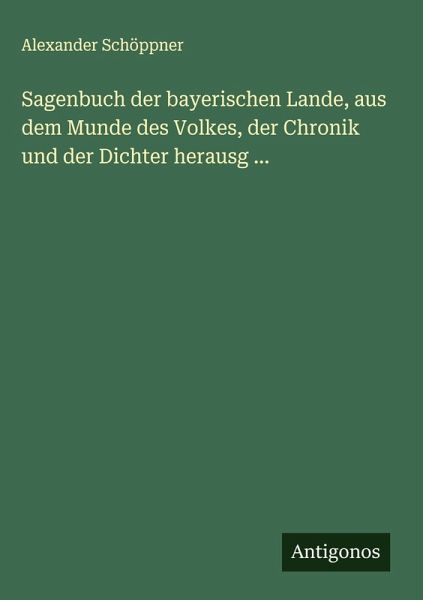 Sagenbuch der bayerischen Lande, aus dem Munde des Volkes, der Chronik und der Dichter herausg ... Sagenbuch der bayerischen Lande, aus dem Munde des Volkes, der Chronik und der Dichter herausg ...