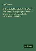 Reden des heiligen Ephräm des Syers über Selbstverläugnung und einsame Lebensweise: Mit einem Briefe desselben an Einsiedler