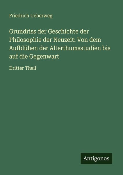 Grundriss der Geschichte der Philosophie der Neuzeit: Von dem Aufblühen der Alterthumsstudien bis auf die Gegenwart