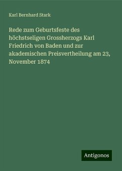 Rede zum Geburtsfeste des höchstseligen Grossherzogs Karl Friedrich von Baden und zur akademischen Preisvertheilung am 23, November 1874 - Stark, Karl Bernhard