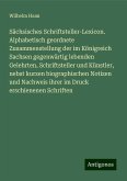 Sächsisches Schriftsteller-Lexicon. Alphabetisch geordnete Zusammenstellung der im Königreich Sachsen gegenwärtig lebenden Gelehrten, Schriftsteller und Künstler, nebst kurzen biographischen Notizen und Nachweis ihrer im Druck erschienenen Schriften Sächsisches Schriftsteller-Lexicon. Alphabetisch geordnete Zusammenstellung der im Königreich Sachsen gegenwärtig lebenden Gelehrten, Schriftsteller und Künstler, nebst kurzen biographischen Notizen und Nachweis ihrer im Druck erschienenen Schriften