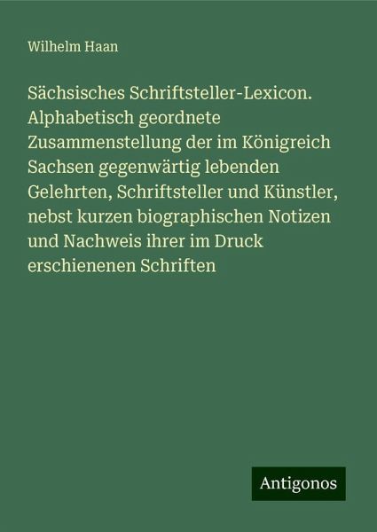 Sächsisches Schriftsteller-Lexicon. Alphabetisch geordnete Zusammenstellung der im Königreich Sachsen gegenwärtig lebenden Gelehrten, Schriftsteller und Künstler, nebst kurzen biographischen Notizen und Nachweis ihrer im Druck erschienenen Schriften