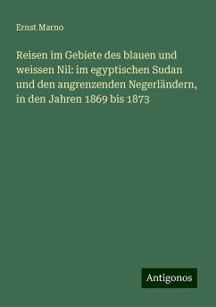 Reisen im Gebiete des blauen und weissen Nil: im egyptischen Sudan und den angrenzenden Negerländern, in den Jahren 1869 bis 1873 - Marno, Ernst Reisen im Gebiete des blauen und weissen Nil: im egyptischen Sudan und den angrenzenden Negerländern, in den Jahren 1869 bis 1873 - Marno, Ernst