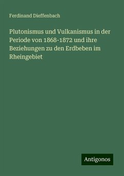 Plutonismus und Vulkanismus in der Periode von 1868-1872 und ihre Beziehungen zu den Erdbeben im Rheingebiet - Dieffenbach, Ferdinand Plutonismus und Vulkanismus in der Periode von 1868-1872 und ihre Beziehungen zu den Erdbeben im Rheingebiet - Dieffenbach, Ferdinand