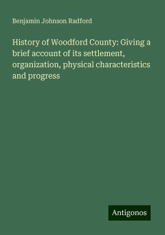 History of Woodford County: Giving a brief account of its settlement, organization, physical characteristics and progress - Radford, Benjamin Johnson