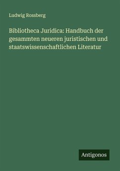 Bibliotheca Juridica: Handbuch der gesammten neueren juristischen und staatswissenschaftlichen Literatur - Rossberg, Ludwig