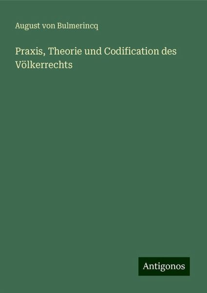 Praxis, Theorie und Codification des Völkerrechts Praxis, Theorie und Codification des Völkerrechts