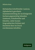 Sächsisches Schriftsteller-Lexicon. Alphabetisch geordnete Zusammenstellung der im Königreich Sachsen gegenwärtig lebenden Gelehrten, Schriftsteller und Künstler, nebst kurzen biographischen Notizen und Nachweis ihrer im Druck erschienenen Schriften Sächsisches Schriftsteller-Lexicon. Alphabetisch geordnete Zusammenstellung der im Königreich Sachsen gegenwärtig lebenden Gelehrten, Schriftsteller und Künstler, nebst kurzen biographischen Notizen und Nachweis ihrer im Druck erschienenen Schriften