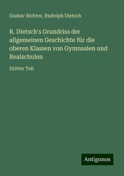 R. Dietsch's Grundriss der allgemeinen Geschichte für die oberen Klassen von Gymnasien und Realschulen - Richter, Gustav; Dietsch, Rudolph R. Dietsch's Grundriss der allgemeinen Geschichte für die oberen Klassen von Gymnasien und Realschulen - Richter, Gustav; Dietsch, Rudolph