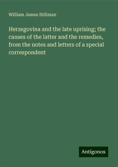 Herzegovina and the late uprising; the causes of the latter and the remedies, from the notes and letters of a special correspondent - Stillman, William James