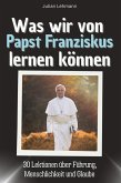 Was wir von Papst Franziskus lernen können Was wir von Papst Franziskus lernen können