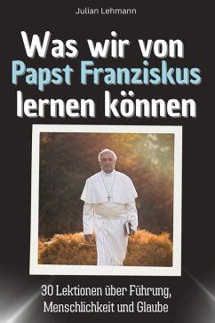 Was wir von Papst Franziskus lernen können - Lehmann, Julian