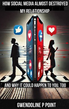 Cover How Social Media Almost Destroyed My Relationship - and Why It Could Happen to You, Too