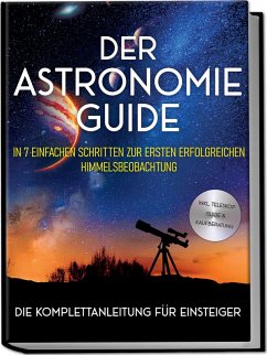 Cover Der Astronomie Guide - Die Komplettanleitung für Einsteiger: In 7 einfachen Schritten zur ersten erfolgreichen Himmelsbeobachtung - inkl. Teleskop Guide & Kaufberatung