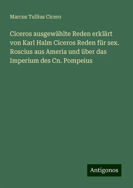 Ciceros ausgewählte Reden erklärt von Karl Halm Ciceros Reden für sex. Roscius aus Ameria und über das Imperium des Cn. Pompeius