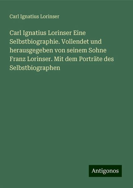 Carl Ignatius Lorinser Eine Selbstbiographie. Vollendet und herausgegeben von seinem Sohne Franz Lorinser. Mit dem Porträte des Selbstbiographen