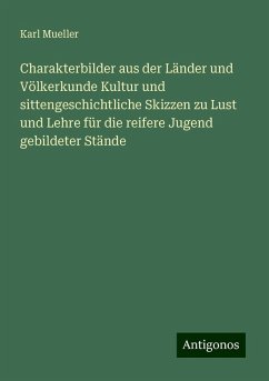 Charakterbilder aus der Länder und Völkerkunde Kultur und sittengeschichtliche Skizzen zu Lust und Lehre für die reifere Jugend gebildeter Stände - Mueller, Karl