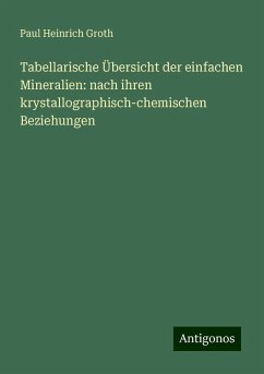 Tabellarische Übersicht der einfachen Mineralien: nach ihren krystallographisch-chemischen Beziehungen - Groth, Paul Heinrich Tabellarische Übersicht der einfachen Mineralien: nach ihren krystallographisch-chemischen Beziehungen - Groth, Paul Heinrich