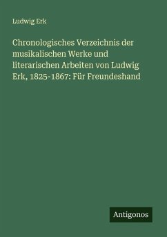 Cover Chronologisches Verzeichnis der musikalischen Werke und literarischen Arbeiten von Ludwig Erk, 1825-1867: Für Freundeshand