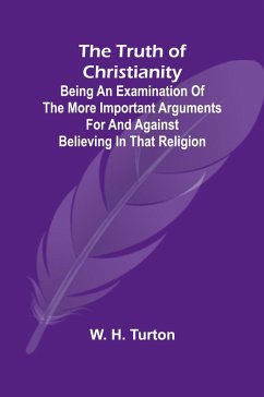 The Truth of Christianity Being an Examination of the More Important Arguments For and Against Believing in That Religion - H. Turton, W.