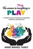 The answer to nearly everything is PLAY The answer to nearly everything is PLAY